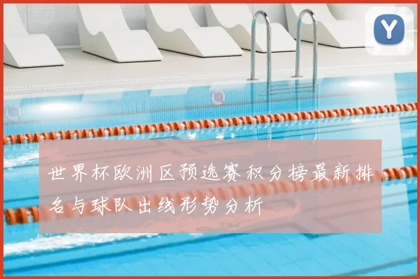 世界杯欧洲区预选赛积分榜最新排名与球队出线形势分析