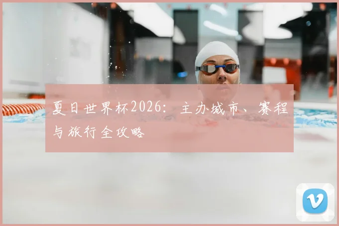 夏日世界杯2026:主办城市、赛程与旅行全攻略