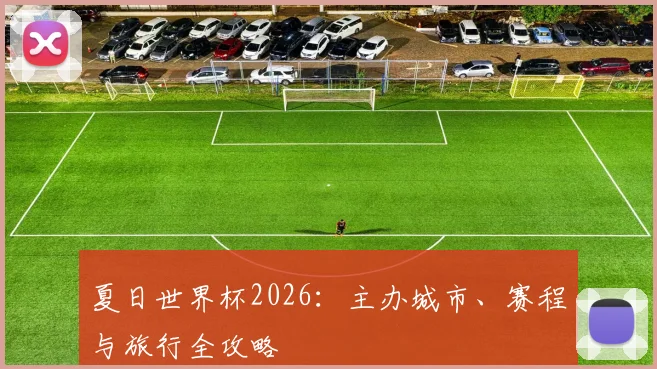 夏日世界杯2026:主办城市、赛程与旅行全攻略