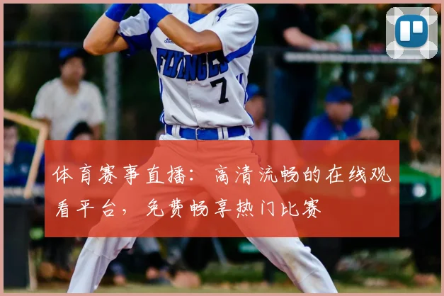 体育赛事直播：高清流畅的在线观看平台，免费畅享热门比赛