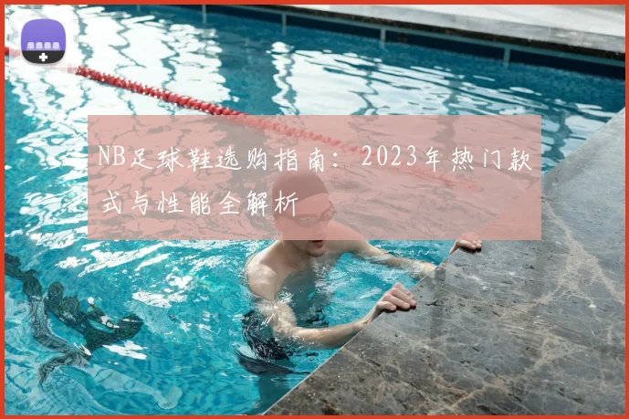 NB足球鞋选购指南：2023年热门款式与性能全解析