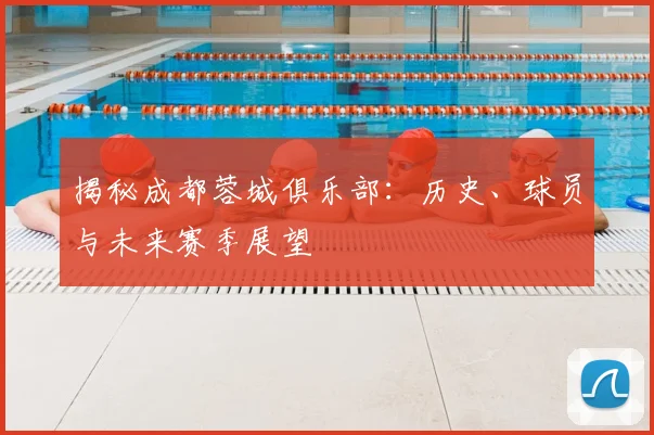 揭秘成都蓉城俱乐部:历史、球员与未来赛季展望