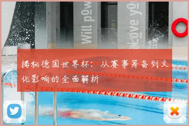 揭秘德国世界杯：从赛事筹备到文化影响的全面解析