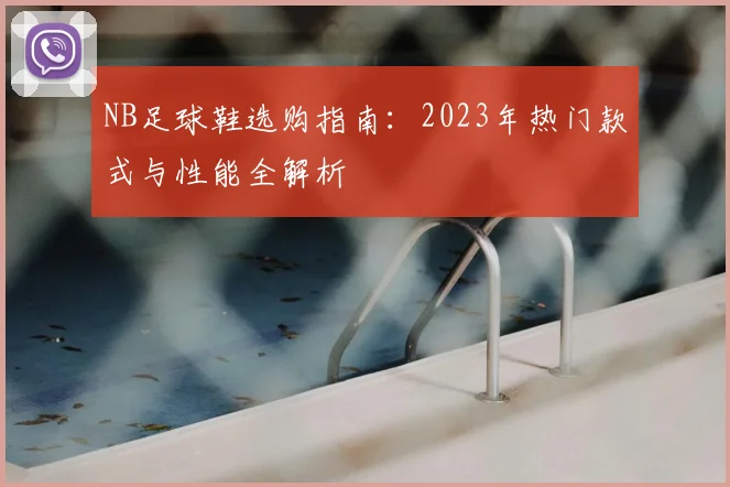 NB足球鞋选购指南：2023年热门款式与性能全解析