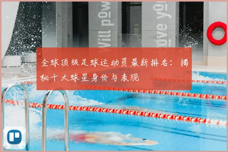 全球顶级足球运动员最新排名:揭秘十大球星身价与表现