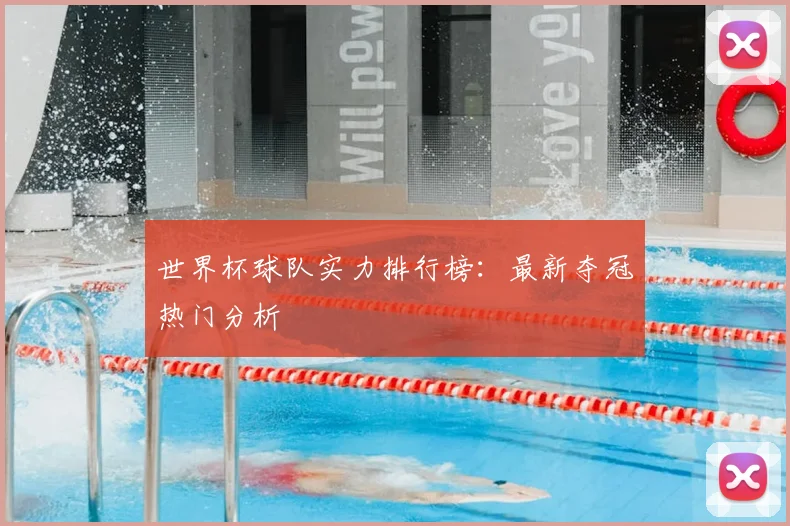 世界杯球队实力排行榜:最新夺冠热门分析